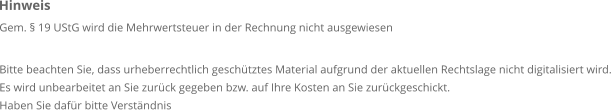 Gem. § 19 UStG wird die Mehrwertsteuer in der Rechnung nicht ausgewiesen  Bitte beachten Sie, dass urheberrechtlich geschütztes Material aufgrund der aktuellen Rechtslage nicht digitalisiert wird. Es wird unbearbeitet an Sie zurück gegeben bzw. auf Ihre Kosten an Sie zurückgeschickt. Haben Sie dafür bitte Verständnis Hinweis